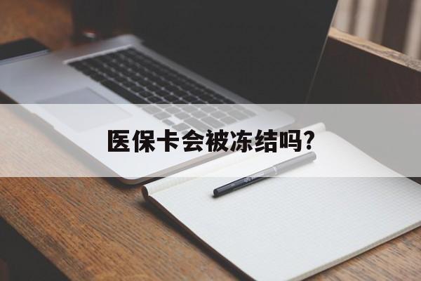 天津医保卡会被冻结吗?的最新政策(2025年天津欠银行钱医保卡会被冻结吗分享)