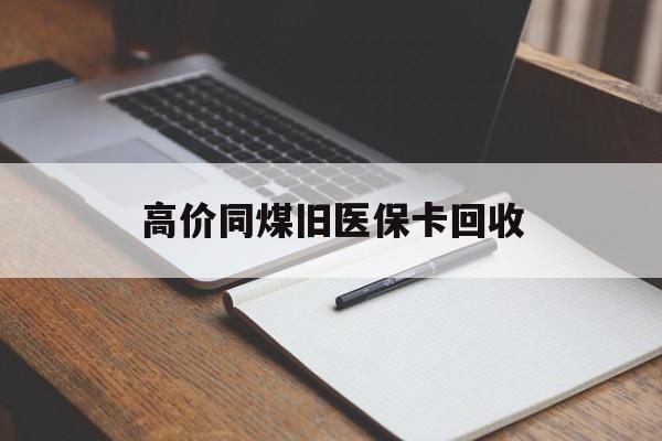 天津高价同煤旧医保卡回收的最新政策(2025年天津倒卖医保回收药品的法律规定分享)